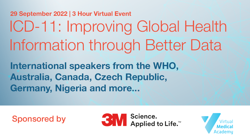 Banner image for September 29, 2022, 3 hour virtual event. The text on the banner reads "ICD-11: Improving global health information through better data. International speakers from the WHO, Australia, Canada, Czech Republic, Germany, Nigeria and more...". The text is overlayed on a blue-grey background with a light data image. The banner states the sponsors are 3M and Virtual Medical Academy