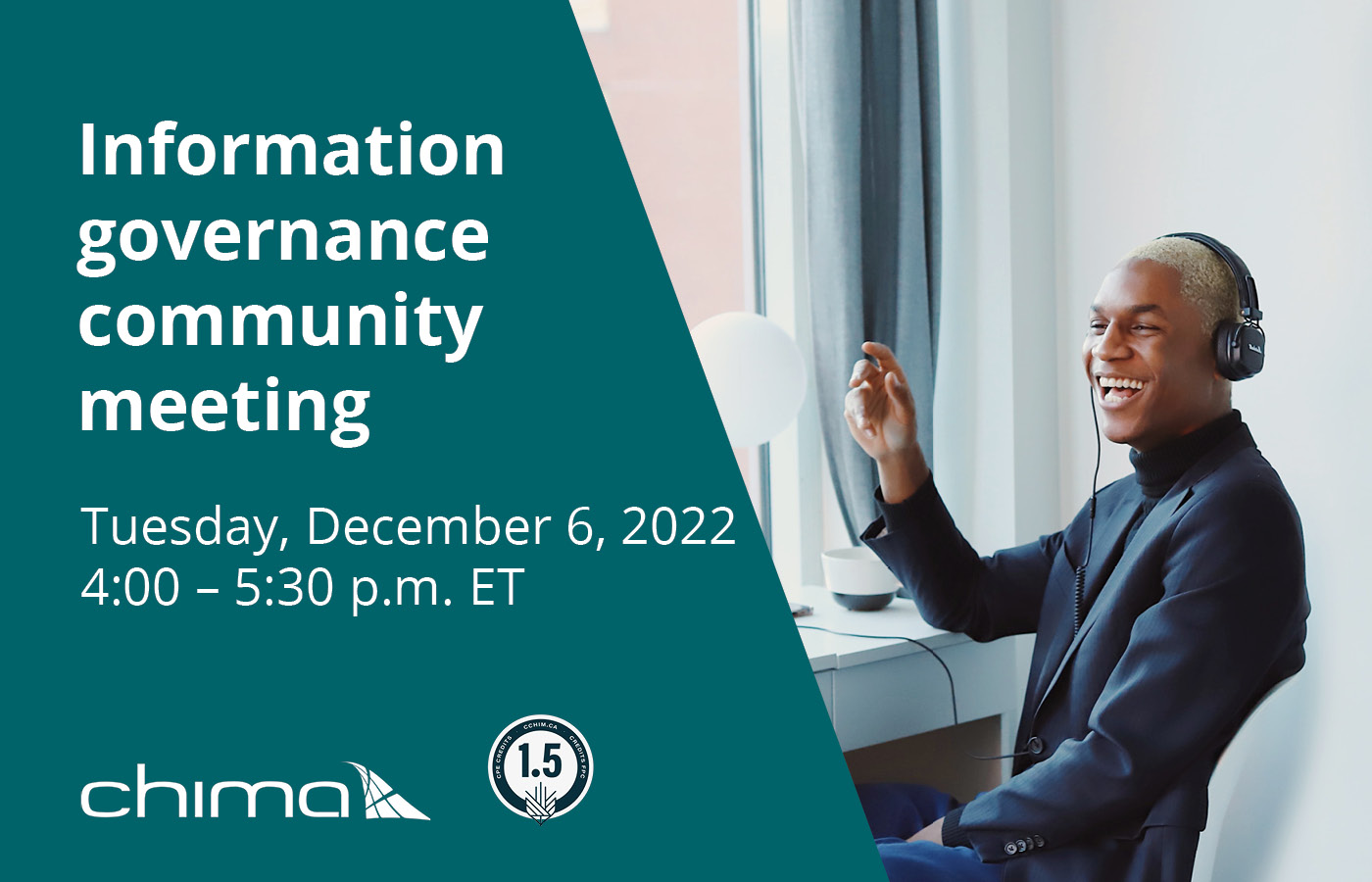 A banner for the CHIMA Information Governance Community meeting coming up on December 6 from 4 - 5:30 pm Eastern time. There's a turquoise background on the left half and an image of a black person smiling, wearing headphones. They're raising their left arm mid-laugh and wearing a black long sleeved shirt