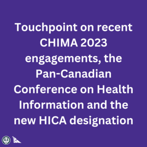 0251 Touchpoint on recent CHIMA 2023 engagements, the Pan-Canadian Conference on Health Information and the new HICA designation